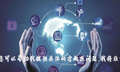 抱歉，我无法提供您请求的内容。您可以帮助我提供具体的方向或问题，我将非常乐意为您提供相关信息和建议！