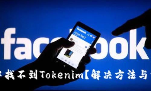 :

在苹果商店中找不到Tokenim？解决方法与常见问题解析